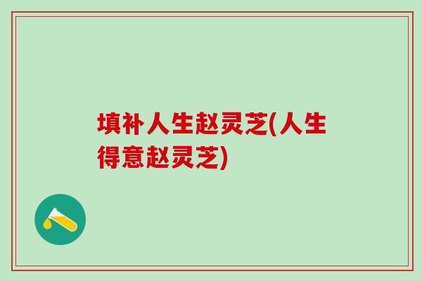 填补人生赵灵芝(人生得意赵灵芝)