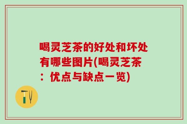 喝灵芝茶的好处和坏处有哪些图片(喝灵芝茶：优点与缺点一览)
