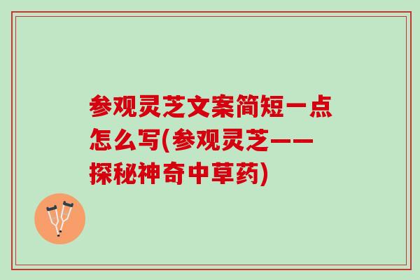 参观灵芝文案简短一点怎么写(参观灵芝——探秘神奇中草药)