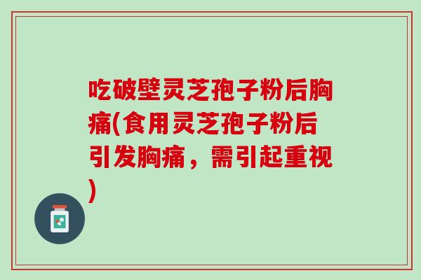吃破壁灵芝孢子粉后胸痛(食用灵芝孢子粉后引发胸痛，需引起重视)