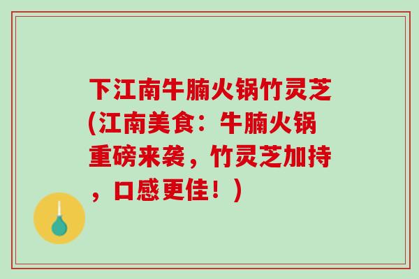 下江南牛腩火锅竹灵芝(江南美食：牛腩火锅重磅来袭，竹灵芝加持，口感更佳！)