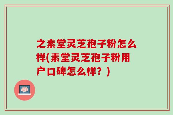 之素堂灵芝孢子粉怎么样(素堂灵芝孢子粉用户口碑怎么样？)