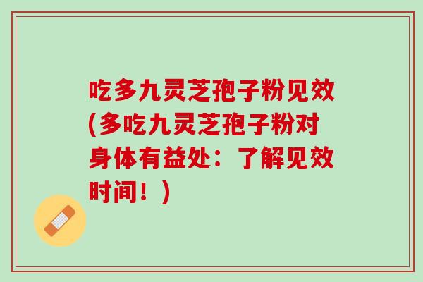 吃多九灵芝孢子粉见效(多吃九灵芝孢子粉对身体有益处：了解见效时间！)