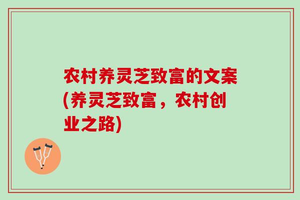 农村养灵芝致富的文案(养灵芝致富,农村创业之路) 农村养灵芝致富的文案(养灵芝致富,农村创业之路)