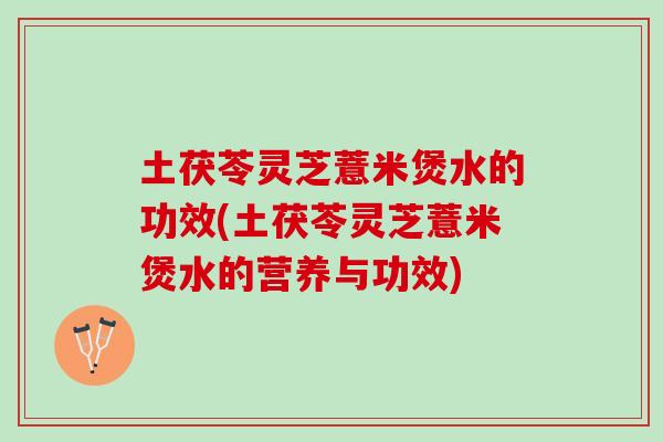 土茯苓灵芝薏米煲水的功效(土茯苓灵芝薏米煲水的营养与功效)