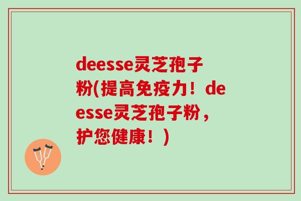 deesse灵芝孢子粉(提高免疫力!deesse灵芝孢子粉,护您健康!) deesse灵芝孢子粉(提高免疫力!deesse灵芝孢子粉,护您健康!)
