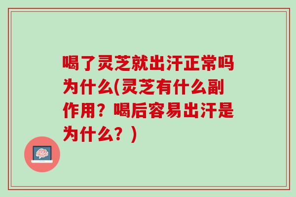 喝了灵芝就出汗正常吗为什么(灵芝有什么副作用？喝后容易出汗是为什么？)