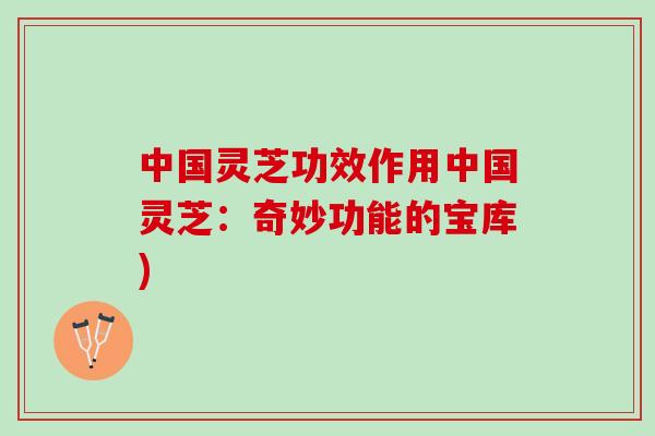 中国灵芝功效作用中国灵芝：奇妙功能的宝库)