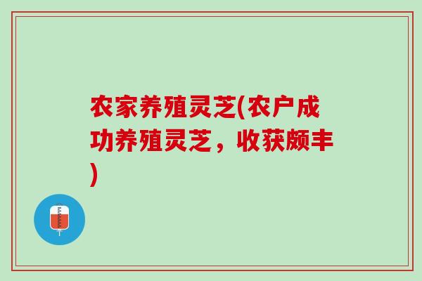 农家养殖灵芝(农户成功养殖灵芝，收获颇丰)