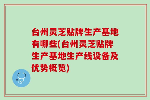 台州灵芝贴牌生产基地有哪些(台州灵芝贴牌生产基地生产线设备及优势概览)