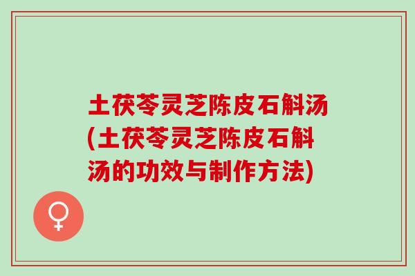 土茯苓灵芝陈皮石斛汤(土茯苓灵芝陈皮石斛汤的功效与制作方法)