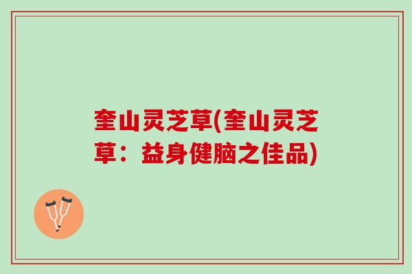 奎山灵芝草(奎山灵芝草:益身健脑之佳品) 奎山灵芝草(奎山灵芝草:益身健脑之佳品)