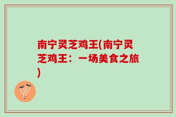 南宁灵芝鸡王(南宁灵芝鸡王：一场美食之旅)