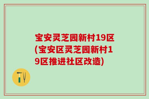 宝安灵芝园新村19区(宝安区灵芝园新村19区推进社区改造)