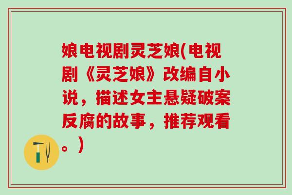 娘电视剧灵芝娘(电视剧《灵芝娘》改编自小说,描述女主悬疑破案反腐的故事,推荐观看。) 娘电视剧灵芝娘(电视剧《灵芝娘》改编自小说,描述女主悬疑破案反腐的故事,推荐观看。)