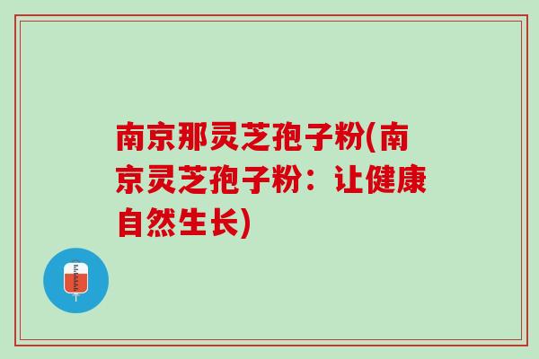 南京那灵芝孢子粉(南京灵芝孢子粉：让健康自然生长)