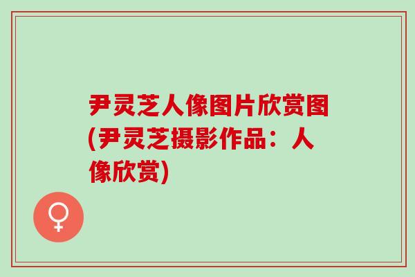 尹灵芝人像图片欣赏图(尹灵芝摄影作品:人像欣赏) 尹灵芝人像图片欣赏图(尹灵芝摄影作品:人像欣赏)