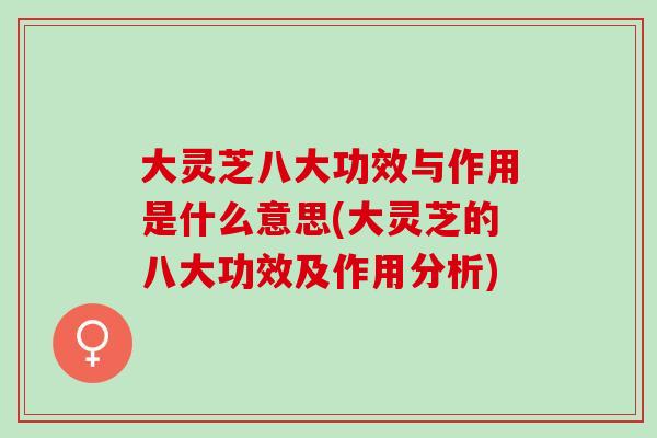 大灵芝八大功效与作用是什么意思(大灵芝的八大功效及作用分析) 大灵芝八大功效与作用是什么意思(大灵芝的八大功效及作用分析)