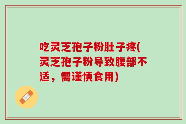 吃灵芝孢子粉肚子疼(灵芝孢子粉导致腹部不适，需谨慎食用)