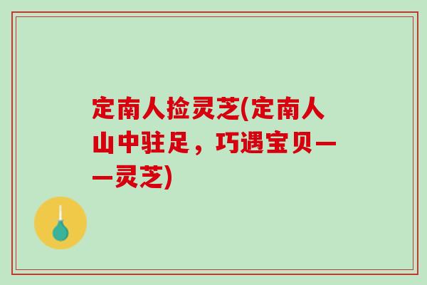 定南人捡灵芝(定南人山中驻足，巧遇宝贝——灵芝)
