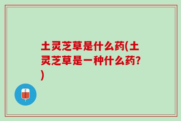 土灵芝草是什么药(土灵芝草是一种什么药？)