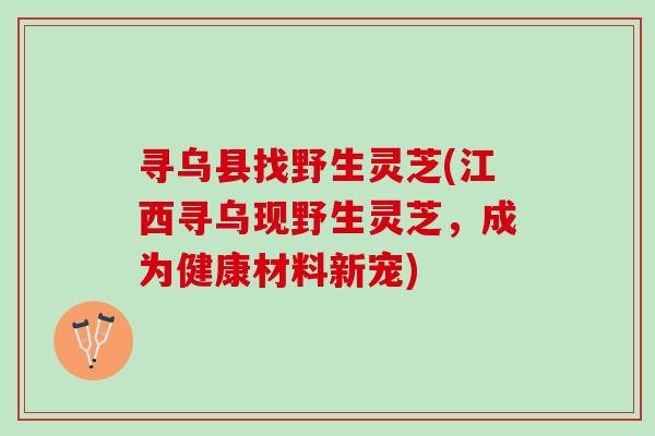 寻乌县找野生灵芝(江西寻乌现野生灵芝，成为健康材料新宠)