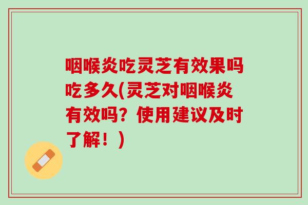咽喉炎吃灵芝有效果吗吃多久(灵芝对咽喉炎有效吗？使用建议及时了解！)