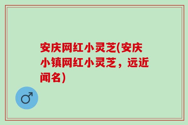 安庆网红小灵芝(安庆小镇网红小灵芝,远近闻名) 安庆网红小灵芝(安庆小镇网红小灵芝,远近闻名)