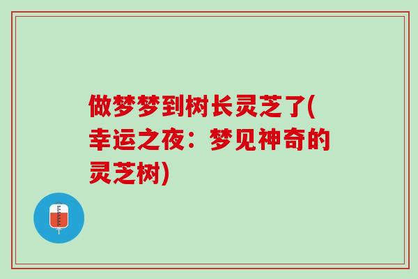 做梦梦到树长灵芝了(幸运之夜：梦见神奇的灵芝树)