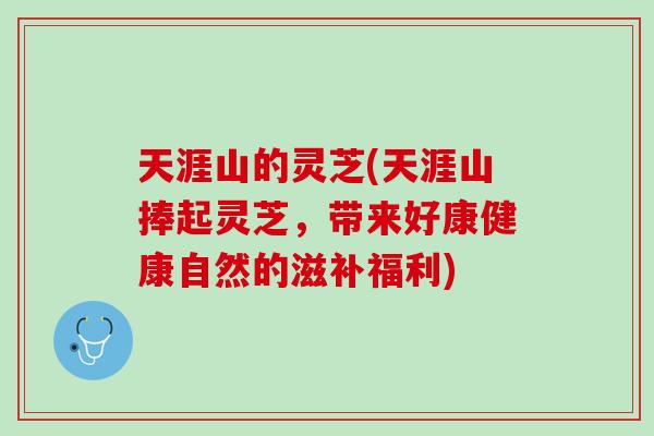 天涯山的灵芝(天涯山捧起灵芝，带来好康健康自然的滋补福利)