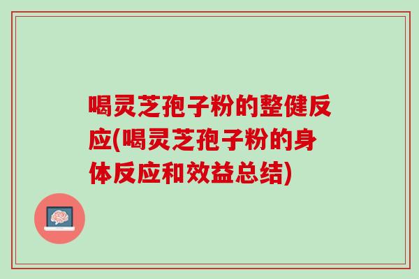 喝灵芝孢子粉的整健反应(喝灵芝孢子粉的身体反应和效益总结)