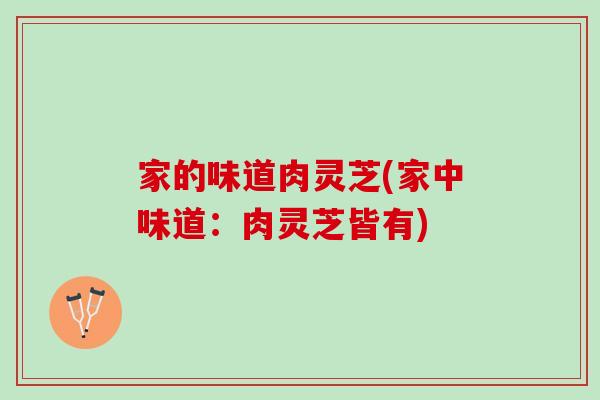 家的味道肉灵芝(家中味道:肉灵芝皆有) 家的味道肉灵芝(家中味道:肉灵芝皆有)