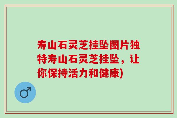 寿山石灵芝挂坠图片独特寿山石灵芝挂坠，让你保持活力和健康)