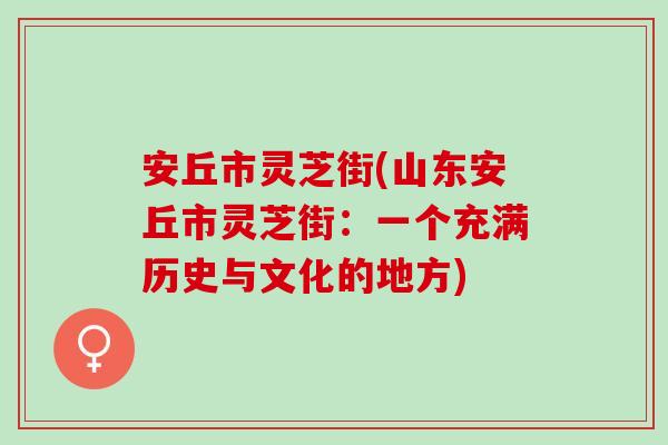 安丘市灵芝街(山东安丘市灵芝街:一个充满历史与文化的地方) 安丘市灵芝街(山东安丘市灵芝街:一个充满历史与文化的地方)