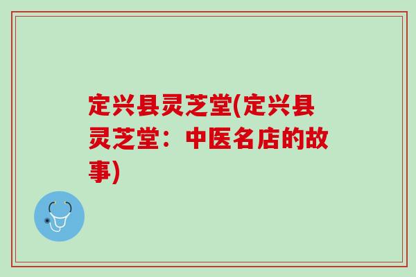 定兴县灵芝堂(定兴县灵芝堂：中医名店的故事)