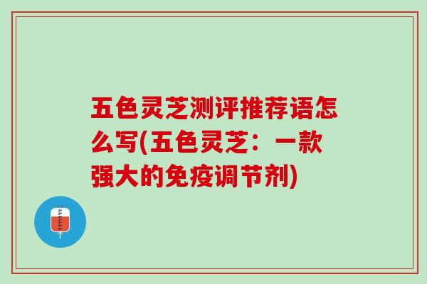 五色灵芝测评推荐语怎么写(五色灵芝：一款强大的免疫调节剂)