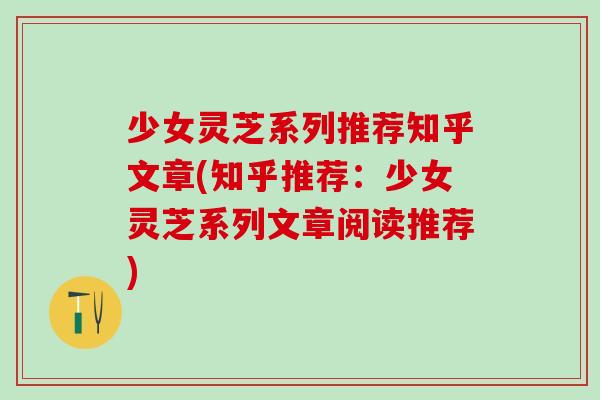 少女灵芝系列推荐知乎文章(知乎推荐：少女灵芝系列文章阅读推荐)
