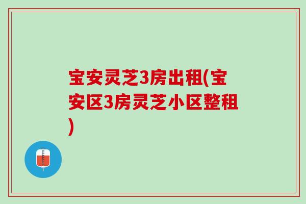 宝安灵芝3房出租(宝安区3房灵芝小区整租) 宝安灵芝3房出租(宝安区3房灵芝小区整租)