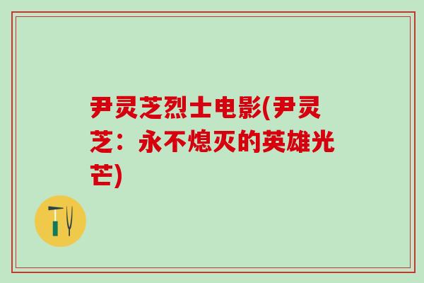 尹灵芝烈士电影(尹灵芝：永不熄灭的英雄光芒)