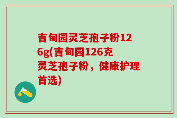 吉甸园灵芝孢子粉126g(吉甸园126克灵芝孢子粉，健康护理首选)