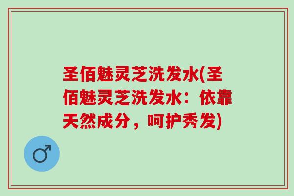 圣佰魅灵芝洗发水(圣佰魅灵芝洗发水：依靠天然成分，呵护秀发)