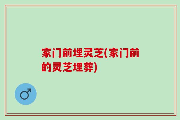 家门前埋灵芝(家门前的灵芝埋葬)