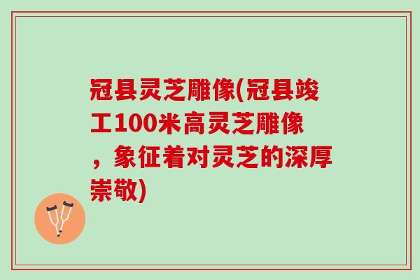 冠县灵芝雕像(冠县竣工100米高灵芝雕像,象征着对灵芝的深厚崇敬) 冠县灵芝雕像(冠县竣工100米高灵芝雕像,象征着对灵芝的深厚崇敬)
