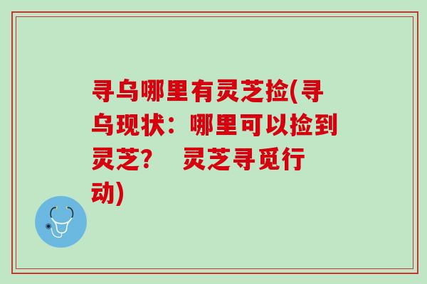 寻乌哪里有灵芝捡(寻乌现状：哪里可以捡到灵芝？  灵芝寻觅行动)
