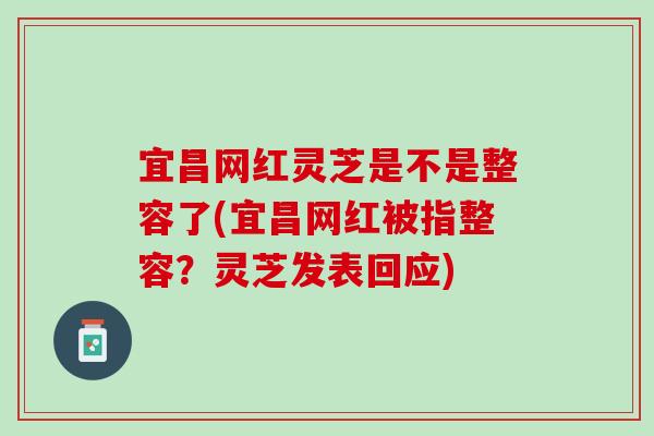 宜昌网红灵芝是不是整容了(宜昌网红被指整容？灵芝发表回应)