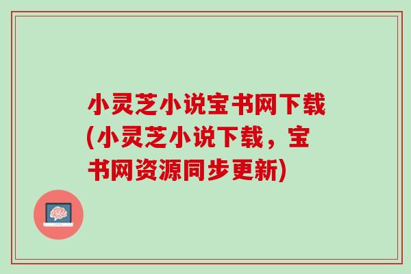 小灵芝小说宝书网下载(小灵芝小说下载，宝书网资源同步更新)