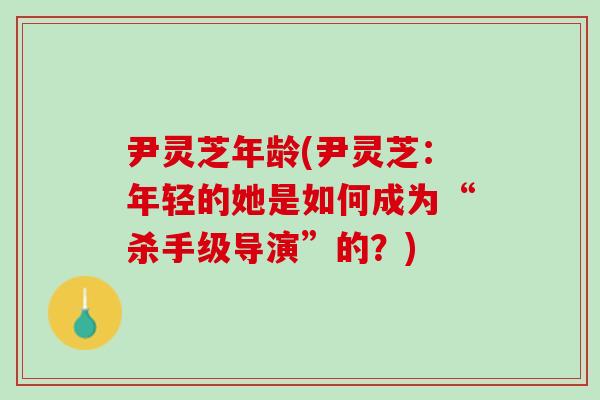 尹灵芝年龄(尹灵芝：年轻的她是如何成为“杀手级导演”的？)