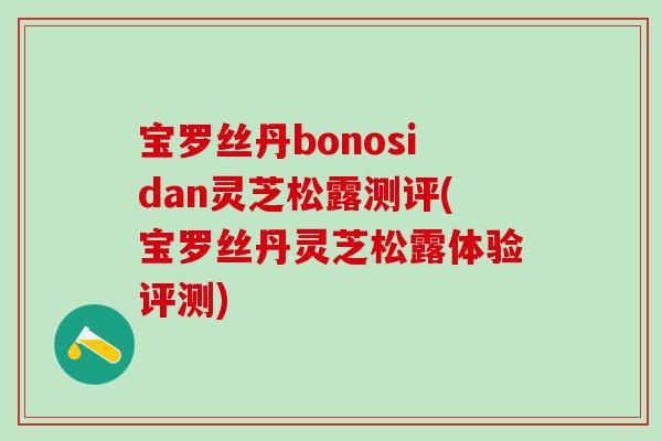 宝罗丝丹bonosidan灵芝松露测评(宝罗丝丹灵芝松露体验评测)