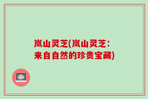 岚山灵芝(岚山灵芝：来自自然的珍贵宝藏)