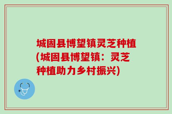 城固县博望镇灵芝种植(城固县博望镇：灵芝种植助力乡村振兴)